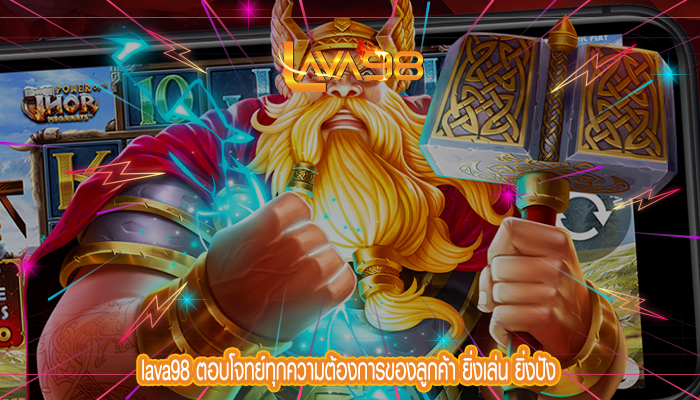 lava98 ตอบโจทย์ทุกความต้องการของลูกค้า ยิ่งเล่น ยิ่งปัง