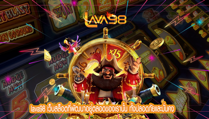 lava98 เว็บสล็อตที่พัฒนาอยู่ตลอดของเรานั้น ทั้งปลอดภัยและมั่นคง