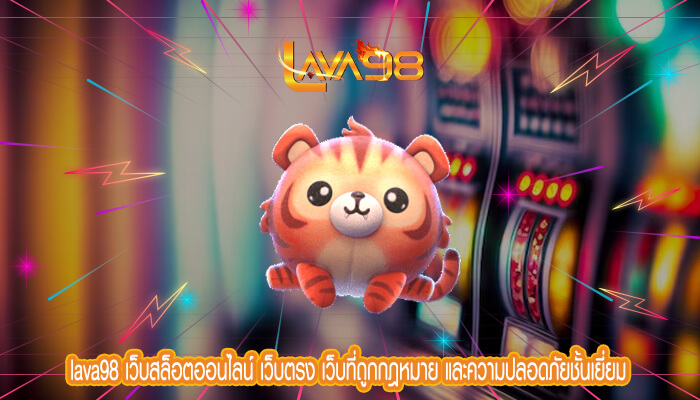 lava98 เว็บสล็อตออนไลน์ เว็บตรง เว็บที่ถูกกฎหมาย และความปลอดภัยชั้นเยี่ยม