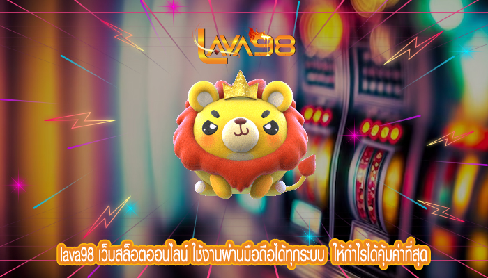 lava98 เว็บสล็อตออนไลน์ ใช้งานผ่านมือถือได้ทุกระบบ  ให้กำไรได้คุ้มค่าที่สุด