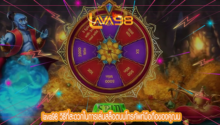 lava98 วิธีที่สะดวกในการเล่นสล็อตบนโทรศัพท์มือถือของคุณน