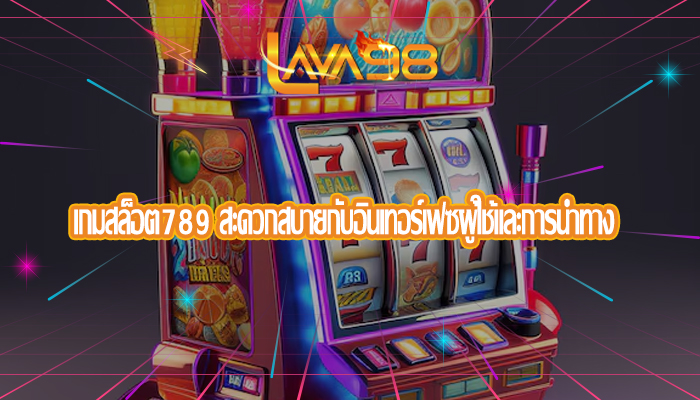 เกมสล็อต789 สะดวกสบายกับอินเทอร์เฟซผู้ใช้และการนำทาง