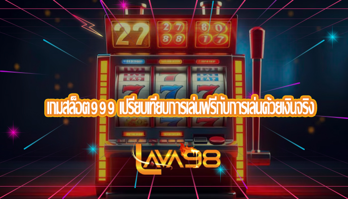 เกมสล็อต999 เปรียบเทียบการเล่นฟรีกับการเล่นด้วยเงินจริง