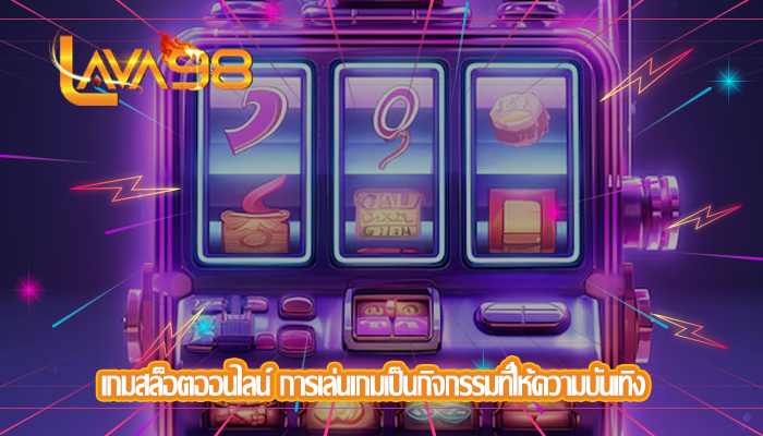 เกมสล็อตออนไลน์ การเล่นเกมเป็นกิจกรรมที่ให้ความบันเทิง