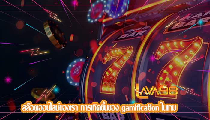 สล็อตออนไลน์ของเรา การเกิดขึ้นของ gamification ในเกม