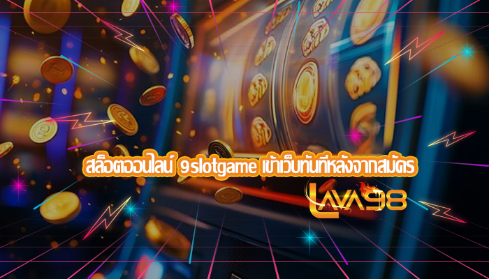 สล็อตออนไลน์ 9slotgame เข้าเว็บทันทีหลังจากสมัคร